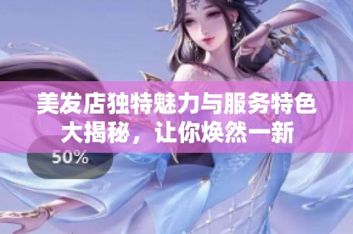 美发店独特魅力与服务特色大揭秘，让你焕然一新