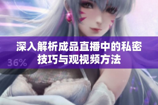 深入解析成品直播中的私密技巧与观视频方法