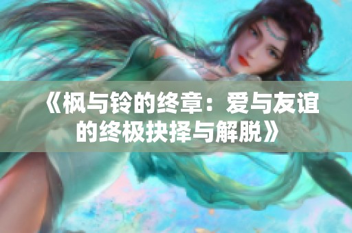 《枫与铃的终章：爱与友谊的终极抉择与解脱》