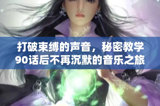 打破束缚的声音，秘密教学90话后不再沉默的音乐之旅