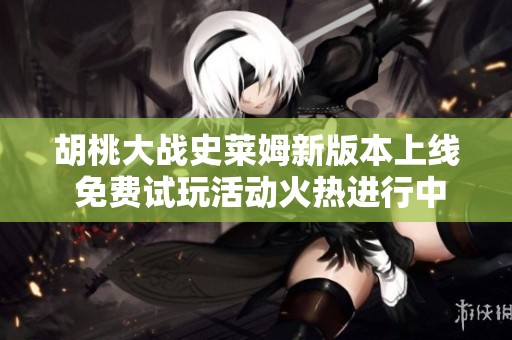 胡桃大战史莱姆新版本上线 免费试玩活动火热进行中