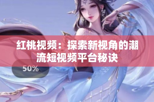 红桃视频：探索新视角的潮流短视频平台秘诀