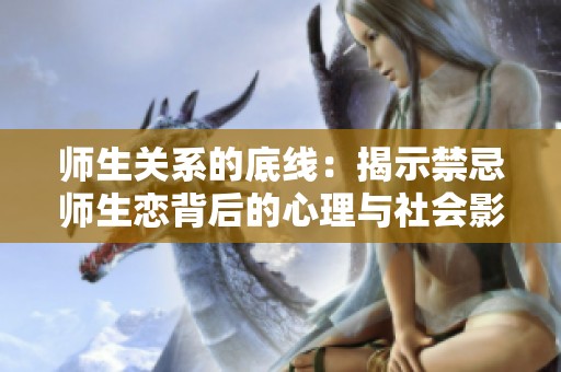 师生关系的底线：揭示禁忌师生恋背后的心理与社会影响