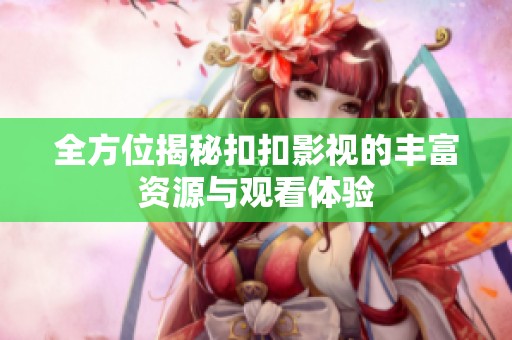 全方位揭秘扣扣影视的丰富资源与观看体验