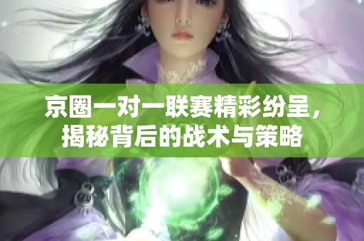 京圈一对一联赛精彩纷呈，揭秘背后的战术与策略
