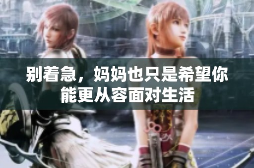 别着急，妈妈也只是希望你能更从容面对生活