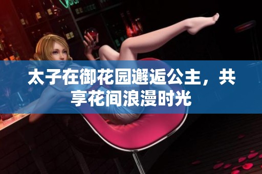 太子在御花园邂逅公主，共享花间浪漫时光