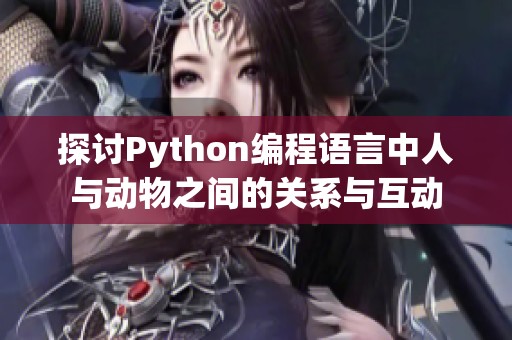 探讨Python编程语言中人与动物之间的关系与互动