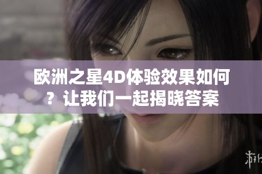 欧洲之星4D体验效果如何？让我们一起揭晓答案