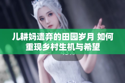 儿耕妈遗弃的田园岁月 如何重现乡村生机与希望