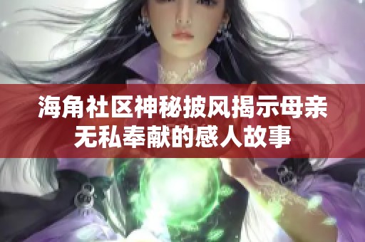 海角社区神秘披风揭示母亲无私奉献的感人故事