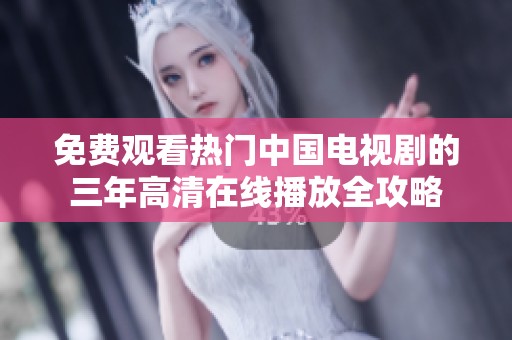 免费观看热门中国电视剧的三年高清在线播放全攻略