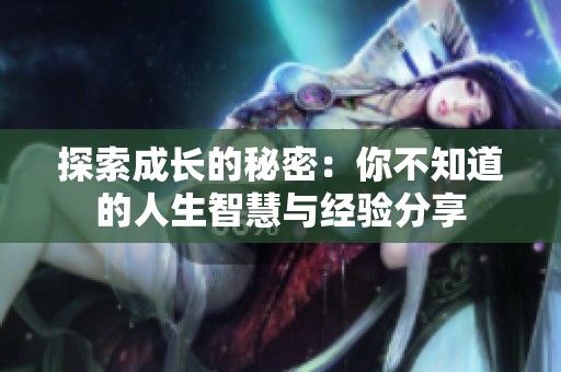 探索成长的秘密：你不知道的人生智慧与经验分享