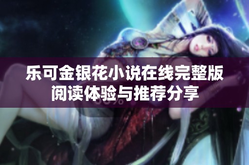 乐可金银花小说在线完整版阅读体验与推荐分享