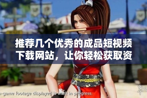 推荐几个优秀的成品短视频下载网站，让你轻松获取资源