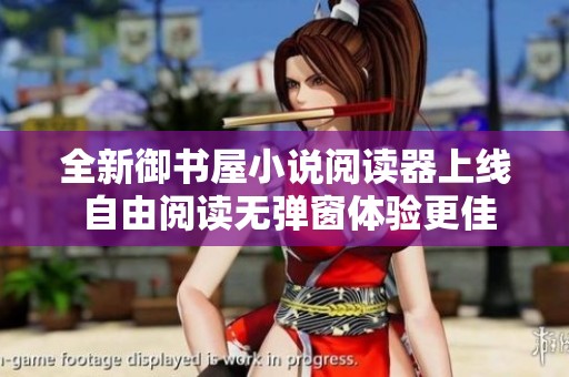 全新御书屋小说阅读器上线 自由阅读无弹窗体验更佳