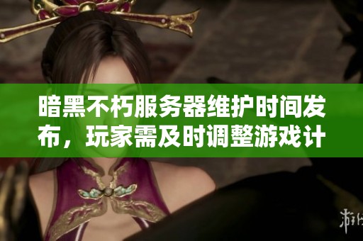 暗黑不朽服务器维护时间发布，玩家需及时调整游戏计划