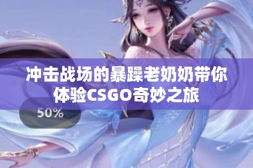 冲击战场的暴躁老奶奶带你体验CSGO奇妙之旅
