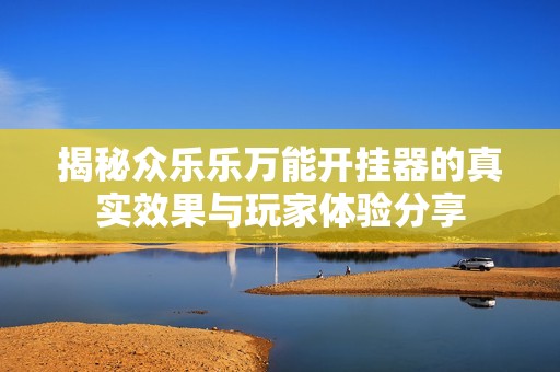 揭秘众乐乐万能开挂器的真实效果与玩家体验分享