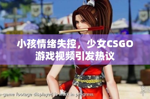 小孩情绪失控，少女CSGO游戏视频引发热议
