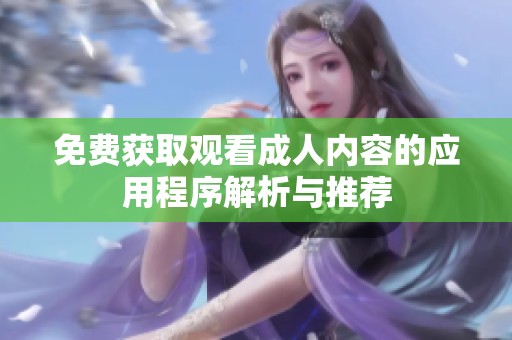 免费获取观看成人内容的应用程序解析与推荐
