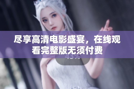 尽享高清电影盛宴，在线观看完整版无须付费