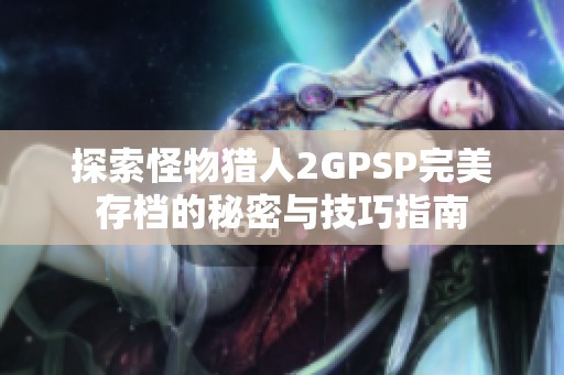 探索怪物猎人2GPSP完美存档的秘密与技巧指南