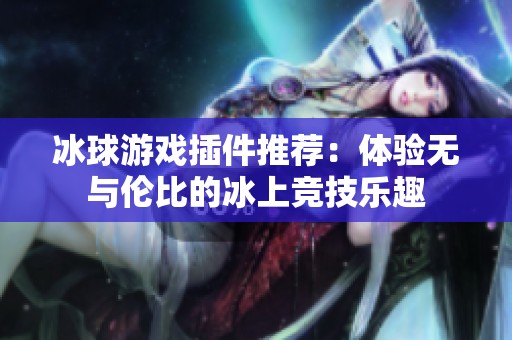 冰球游戏插件推荐：体验无与伦比的冰上竞技乐趣