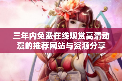三年内免费在线观赏高清动漫的推荐网站与资源分享