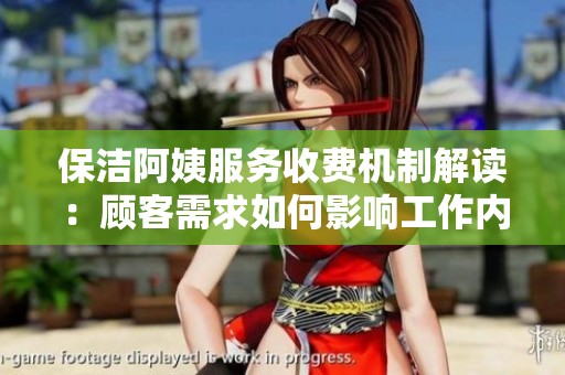 保洁阿姨服务收费机制解读：顾客需求如何影响工作内容