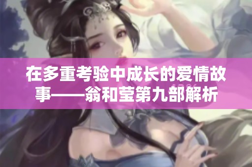 在多重考验中成长的爱情故事——翁和莹第九部解析