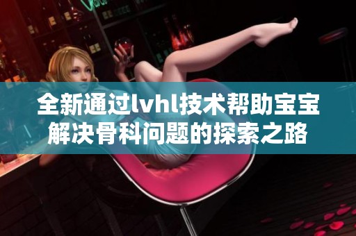 全新通过lvhl技术帮助宝宝解决骨科问题的探索之路