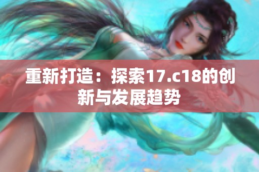 重新打造：探索17.c18的创新与发展趋势
