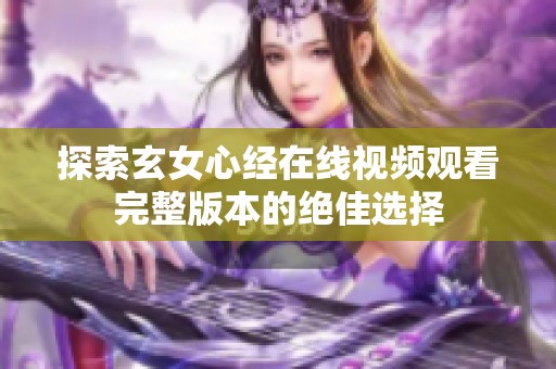 探索玄女心经在线视频观看完整版本的绝佳选择