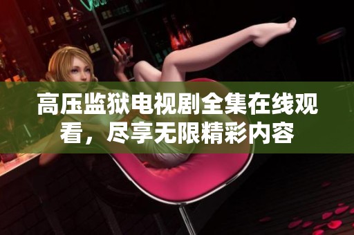 高压监狱电视剧全集在线观看，尽享无限精彩内容