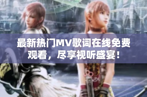 最新热门MV歌词在线免费观看，尽享视听盛宴！
