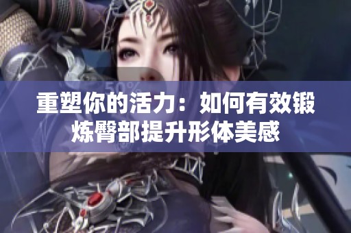 重塑你的活力：如何有效锻炼臀部提升形体美感