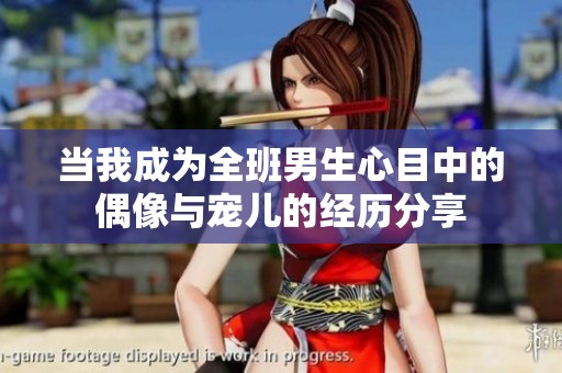 当我成为全班男生心目中的偶像与宠儿的经历分享