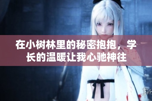 在小树林里的秘密抱抱，学长的温暖让我心驰神往