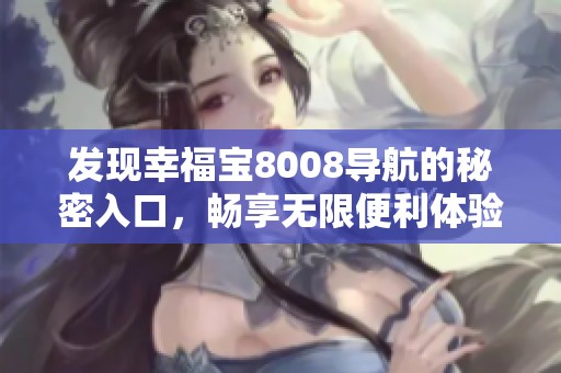 发现幸福宝8008导航的秘密入口，畅享无限便利体验