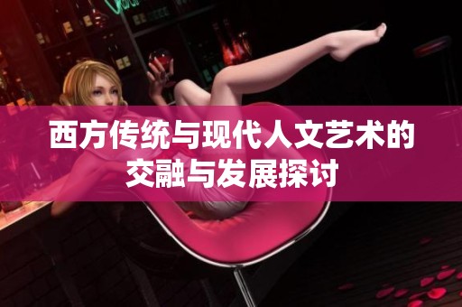 西方传统与现代人文艺术的交融与发展探讨