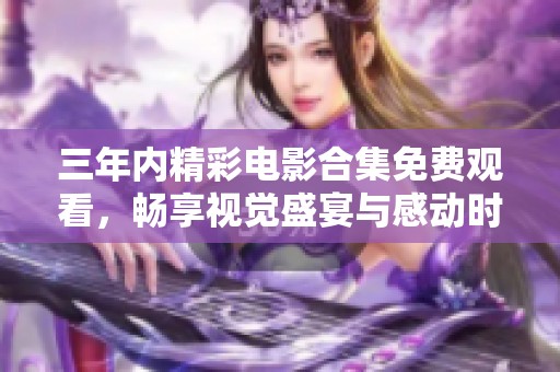 三年内精彩电影合集免费观看，畅享视觉盛宴与感动时刻