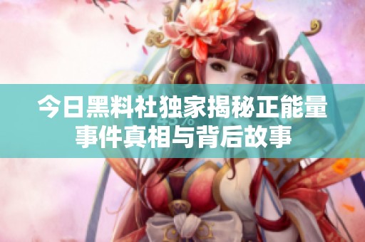 今日黑料社独家揭秘正能量事件真相与背后故事