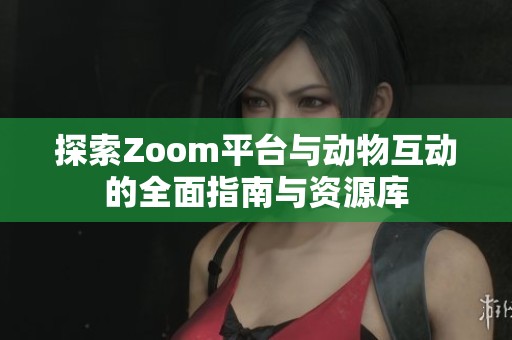 探索Zoom平台与动物互动的全面指南与资源库