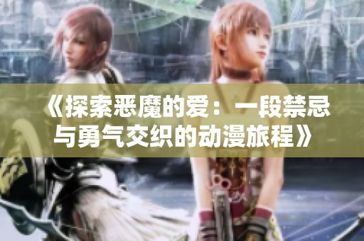 《探索恶魔的爱：一段禁忌与勇气交织的动漫旅程》