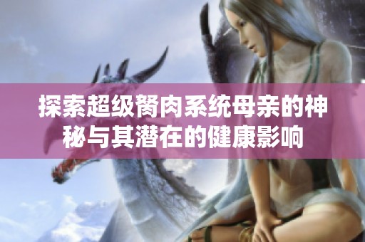 探索超级胬肉系统母亲的神秘与其潜在的健康影响