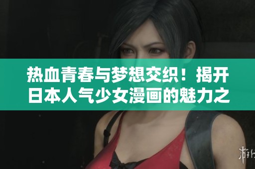 热血青春与梦想交织！揭开日本人气少女漫画的魅力之处