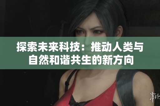探索未来科技：推动人类与自然和谐共生的新方向