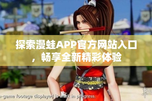 探索漫蛙APP官方网站入口，畅享全新精彩体验