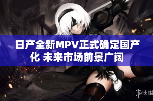 日产全新MPV正式确定国产化 未来市场前景广阔